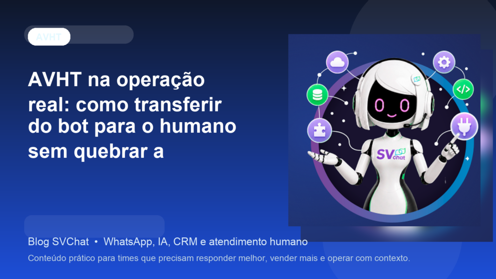 AVHT na operação real: como transferir do bot para o humano sem quebrar a experiência